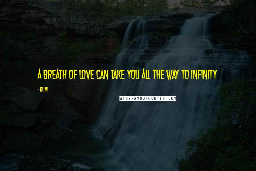 Rumi Quotes: A Breath of love can take you all the way to infinity