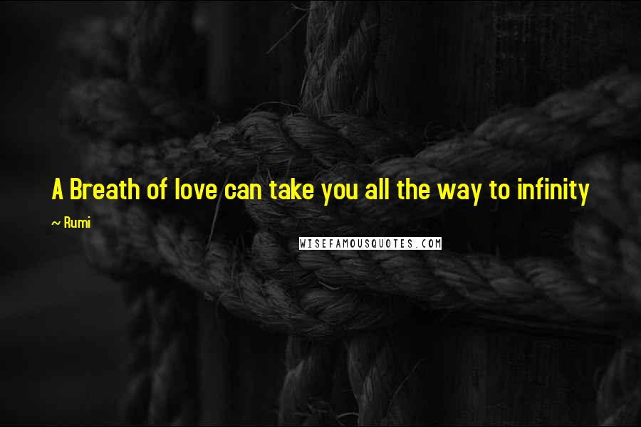 Rumi Quotes: A Breath of love can take you all the way to infinity