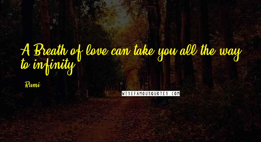 Rumi Quotes: A Breath of love can take you all the way to infinity