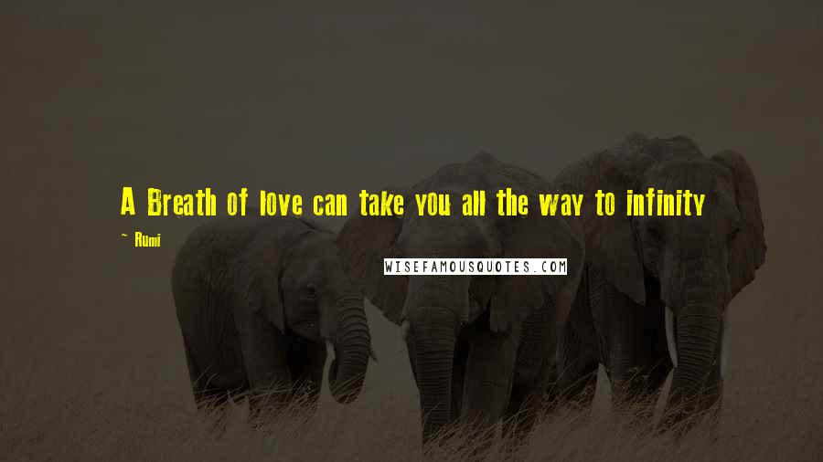 Rumi Quotes: A Breath of love can take you all the way to infinity