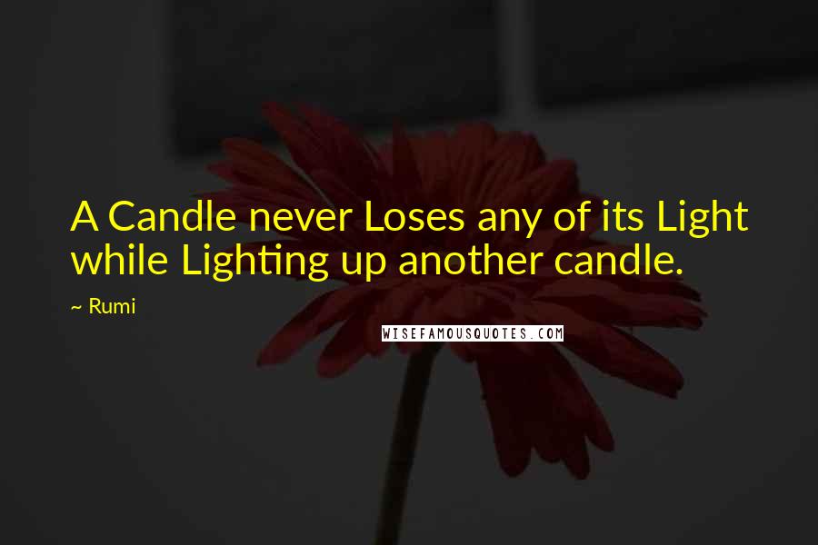 Rumi Quotes: A Candle never Loses any of its Light while Lighting up another candle.