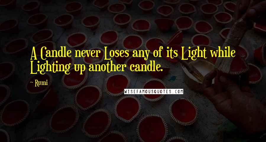 Rumi Quotes: A Candle never Loses any of its Light while Lighting up another candle.