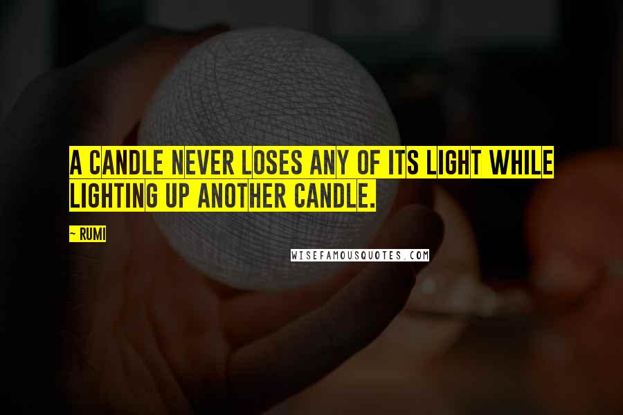 Rumi Quotes: A Candle never Loses any of its Light while Lighting up another candle.