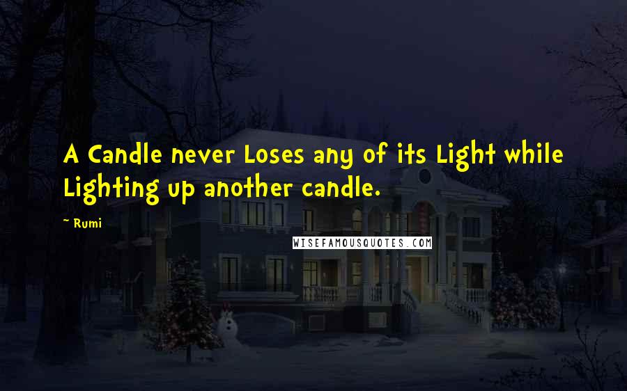 Rumi Quotes: A Candle never Loses any of its Light while Lighting up another candle.