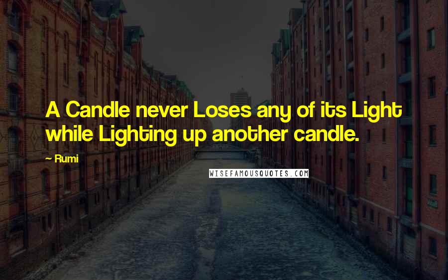 Rumi Quotes: A Candle never Loses any of its Light while Lighting up another candle.