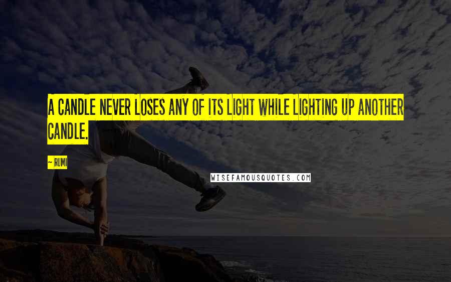 Rumi Quotes: A Candle never Loses any of its Light while Lighting up another candle.
