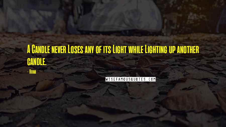 Rumi Quotes: A Candle never Loses any of its Light while Lighting up another candle.