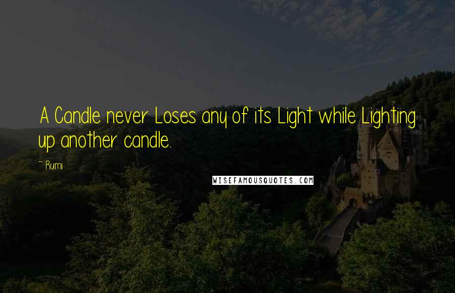 Rumi Quotes: A Candle never Loses any of its Light while Lighting up another candle.