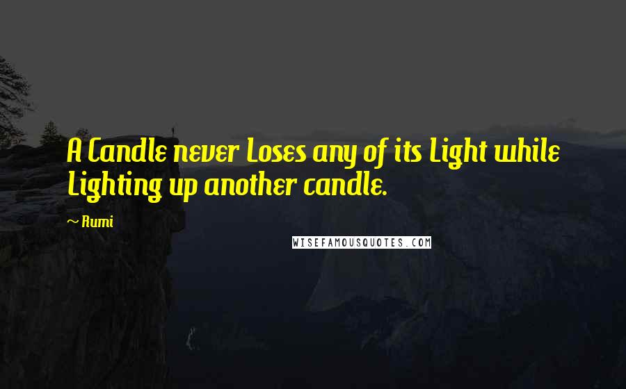 Rumi Quotes: A Candle never Loses any of its Light while Lighting up another candle.