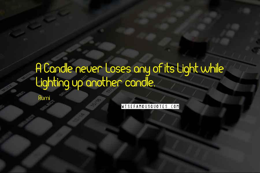 Rumi Quotes: A Candle never Loses any of its Light while Lighting up another candle.