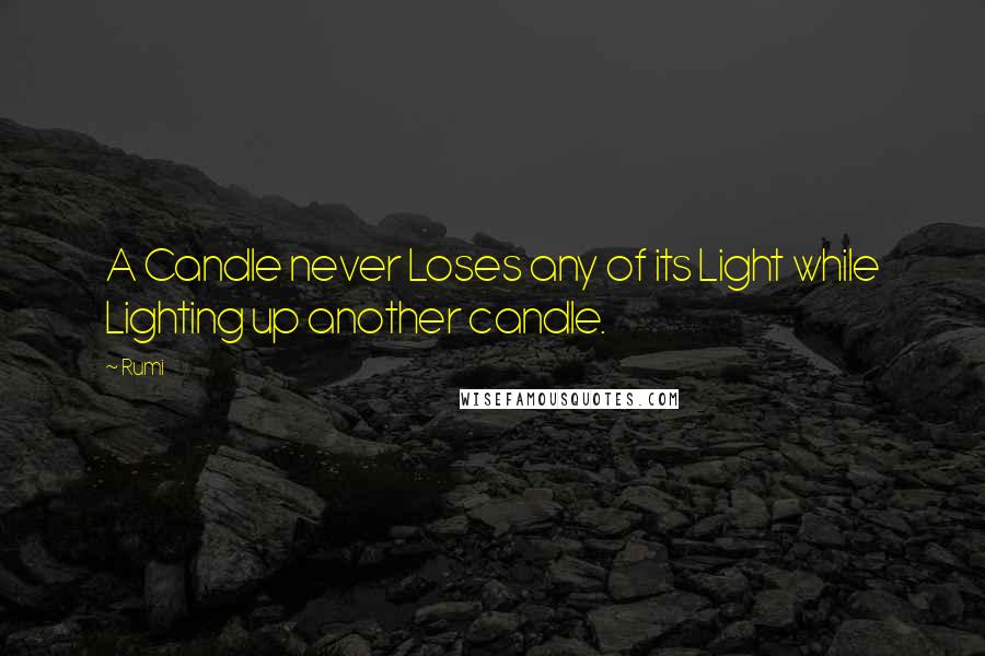 Rumi Quotes: A Candle never Loses any of its Light while Lighting up another candle.