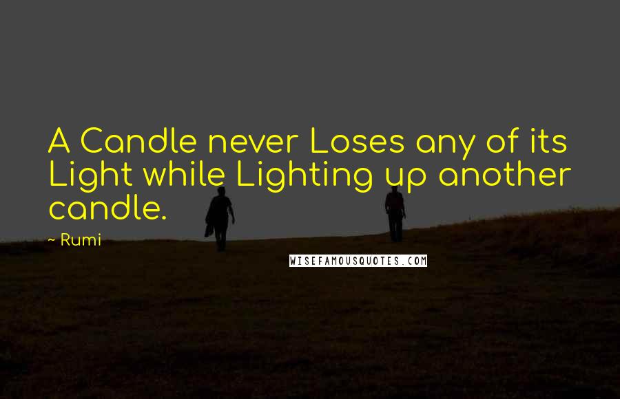 Rumi Quotes: A Candle never Loses any of its Light while Lighting up another candle.
