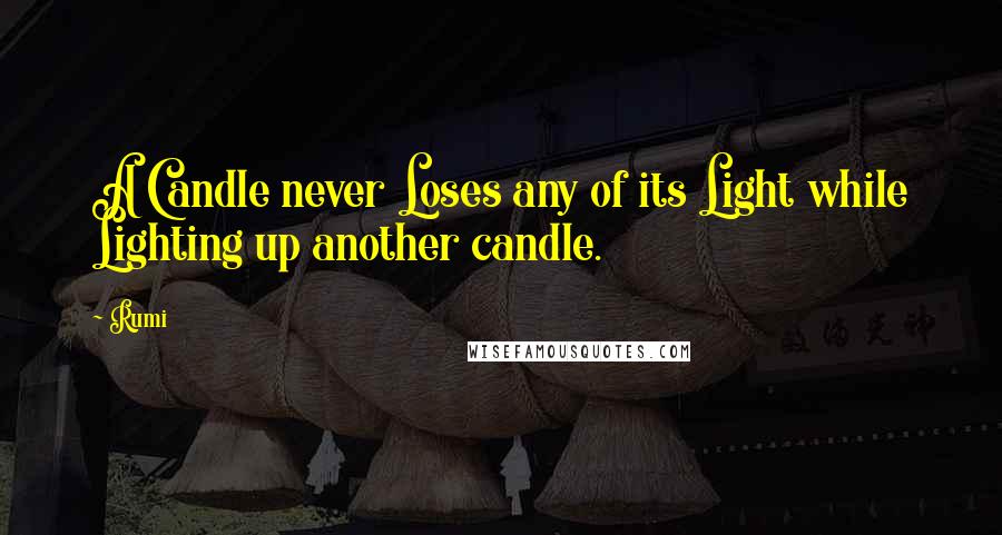 Rumi Quotes: A Candle never Loses any of its Light while Lighting up another candle.