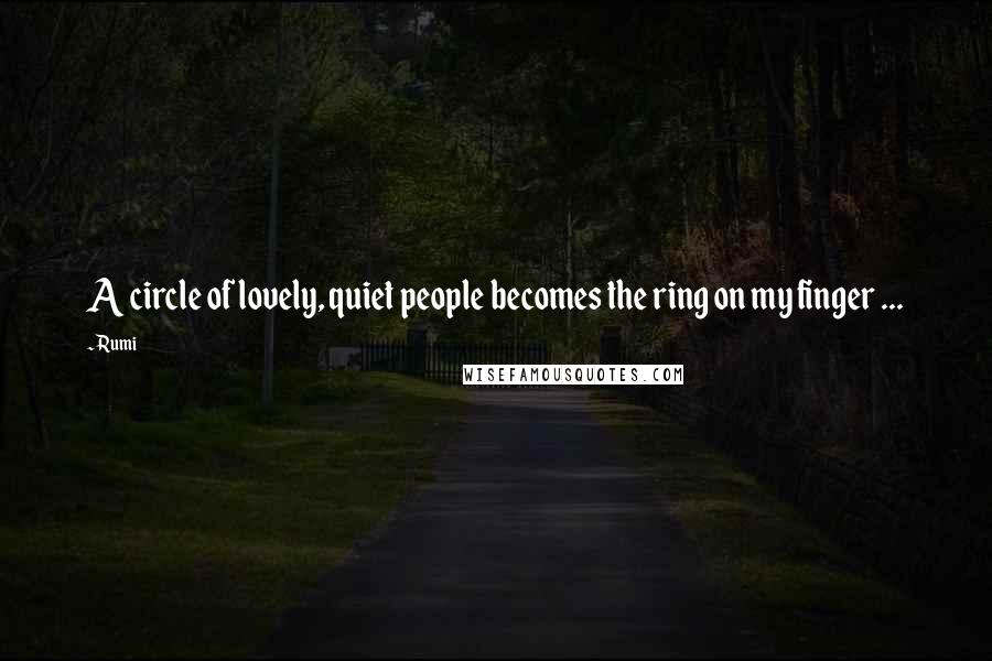 Rumi Quotes: A circle of lovely, quiet people becomes the ring on my finger ...