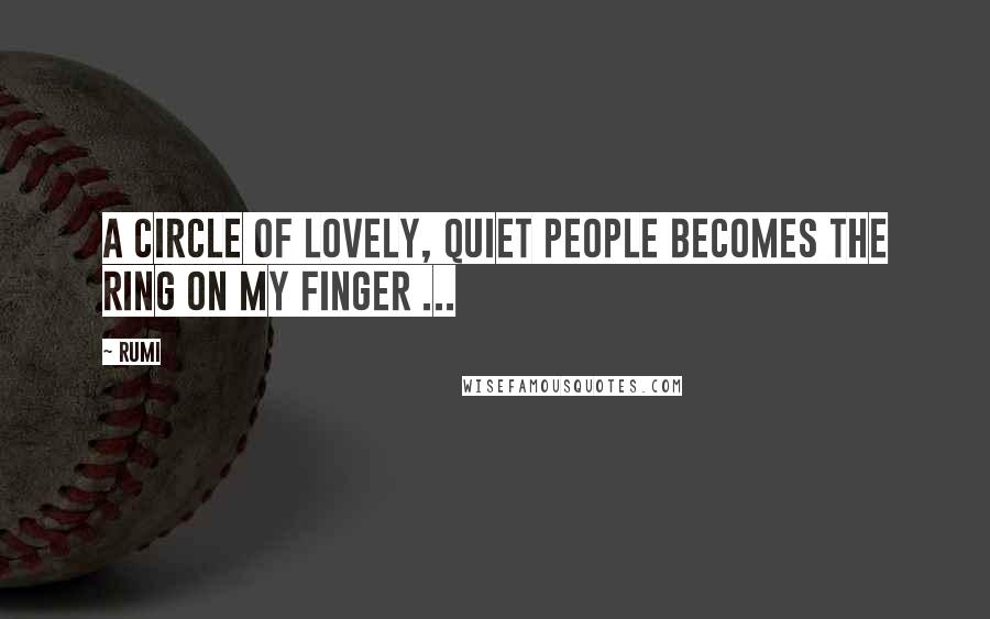 Rumi Quotes: A circle of lovely, quiet people becomes the ring on my finger ...