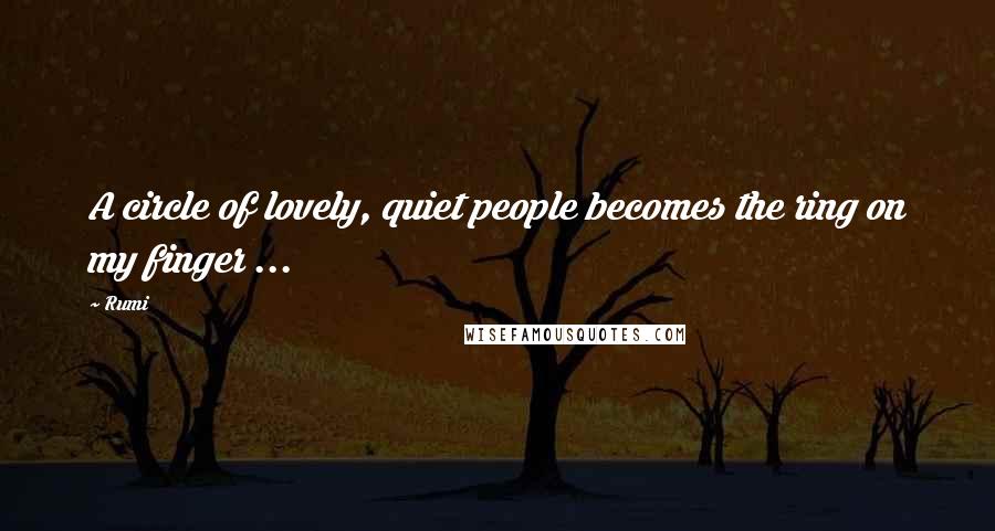 Rumi Quotes: A circle of lovely, quiet people becomes the ring on my finger ...