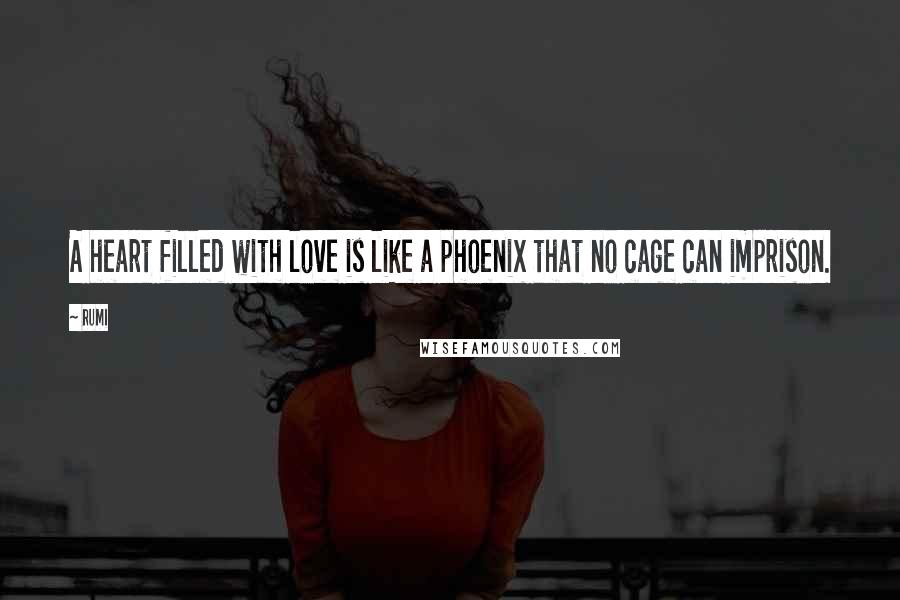 Rumi Quotes: A heart filled with love is like a phoenix that no cage can imprison.