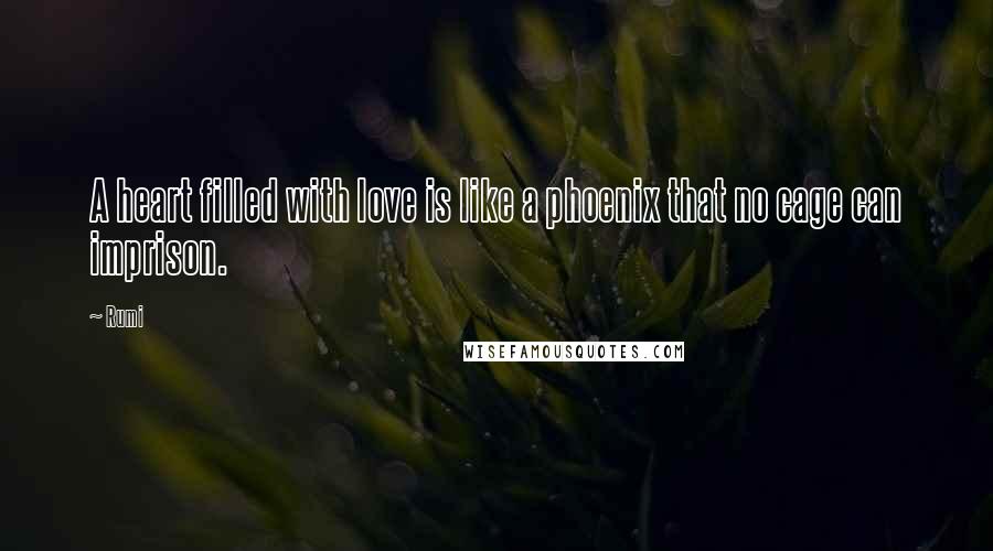 Rumi Quotes: A heart filled with love is like a phoenix that no cage can imprison.