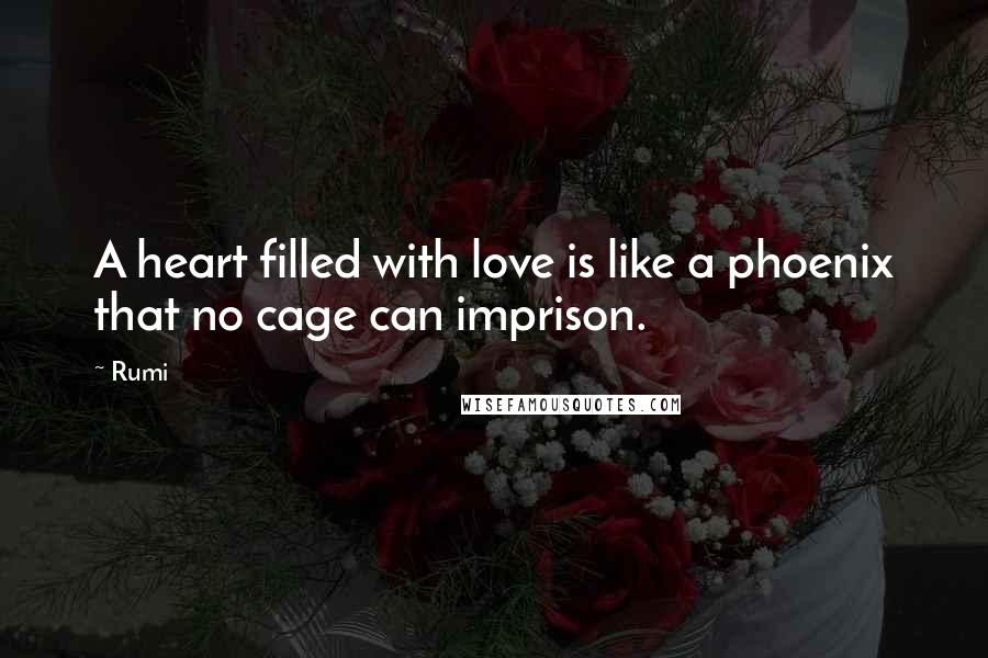 Rumi Quotes: A heart filled with love is like a phoenix that no cage can imprison.