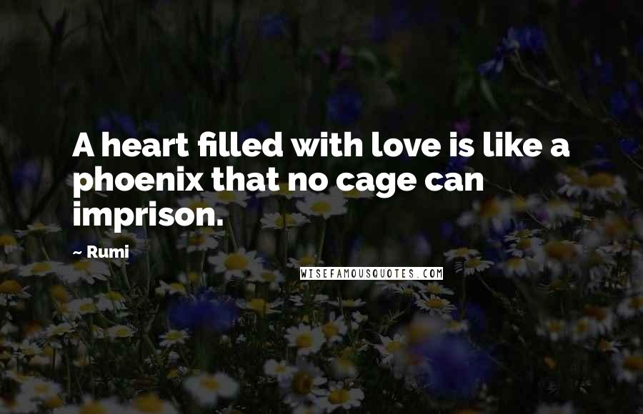 Rumi Quotes: A heart filled with love is like a phoenix that no cage can imprison.