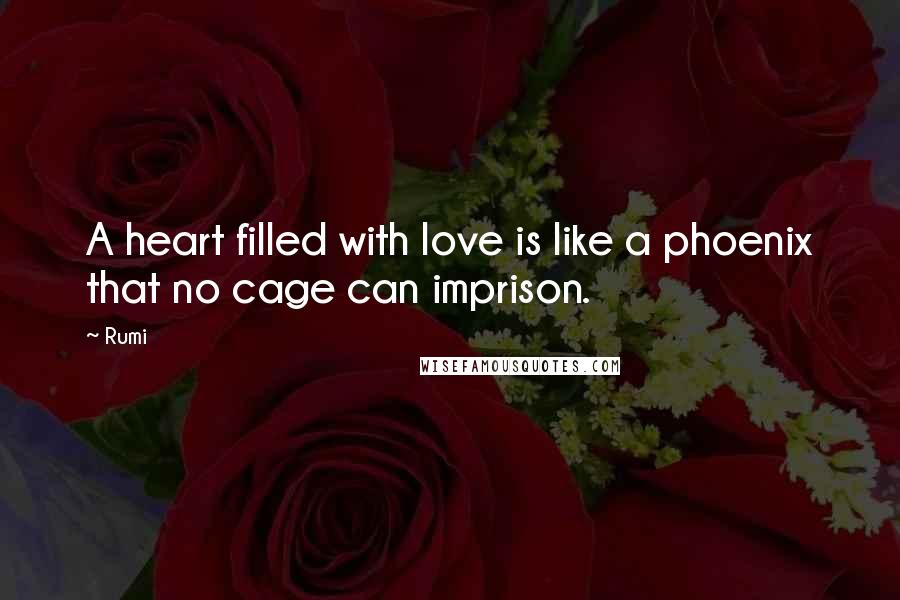 Rumi Quotes: A heart filled with love is like a phoenix that no cage can imprison.