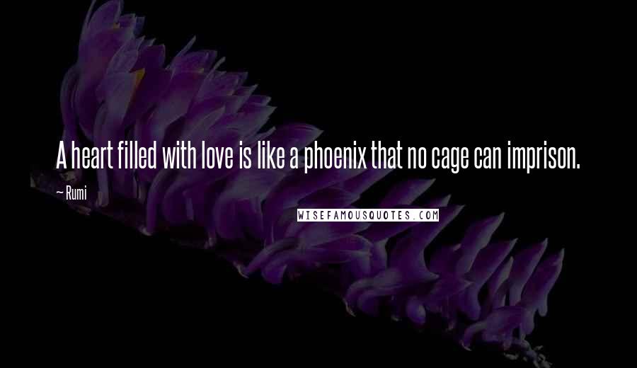 Rumi Quotes: A heart filled with love is like a phoenix that no cage can imprison.