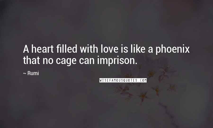 Rumi Quotes: A heart filled with love is like a phoenix that no cage can imprison.