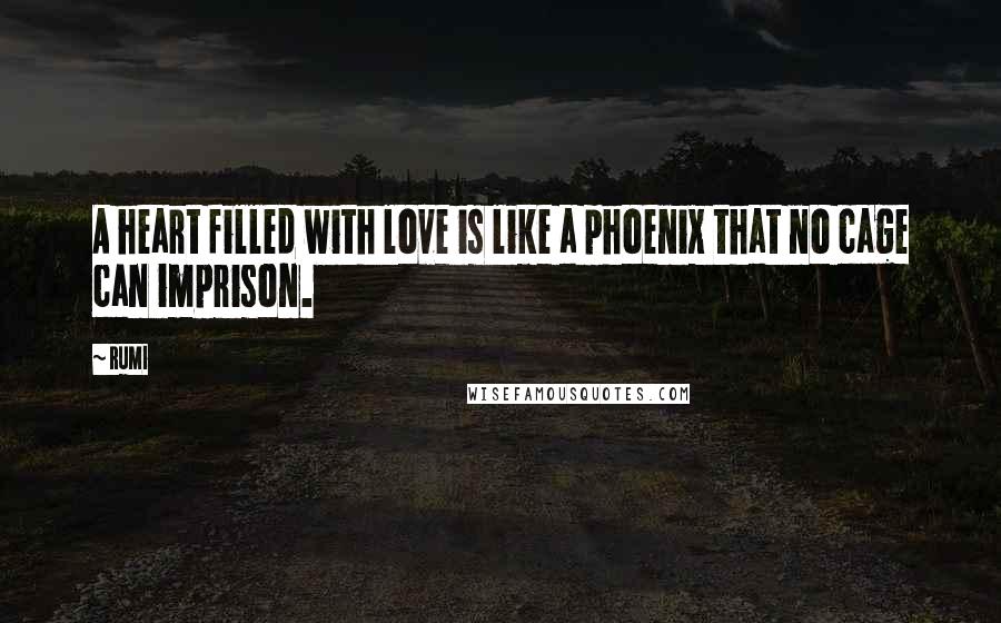 Rumi Quotes: A heart filled with love is like a phoenix that no cage can imprison.