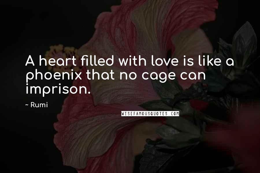 Rumi Quotes: A heart filled with love is like a phoenix that no cage can imprison.