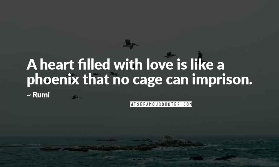 Rumi Quotes: A heart filled with love is like a phoenix that no cage can imprison.