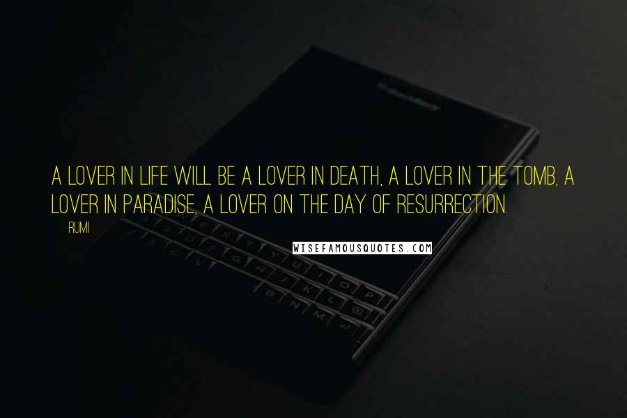 Rumi Quotes: A lover in life will be a lover in death, a lover in the tomb, a lover in paradise, a lover on the day of resurrection.