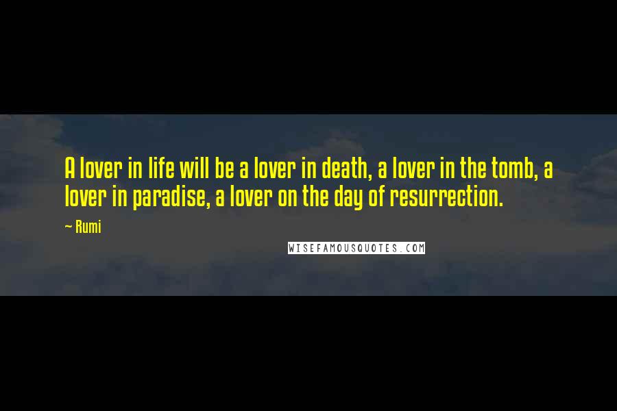 Rumi Quotes: A lover in life will be a lover in death, a lover in the tomb, a lover in paradise, a lover on the day of resurrection.