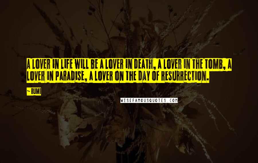 Rumi Quotes: A lover in life will be a lover in death, a lover in the tomb, a lover in paradise, a lover on the day of resurrection.