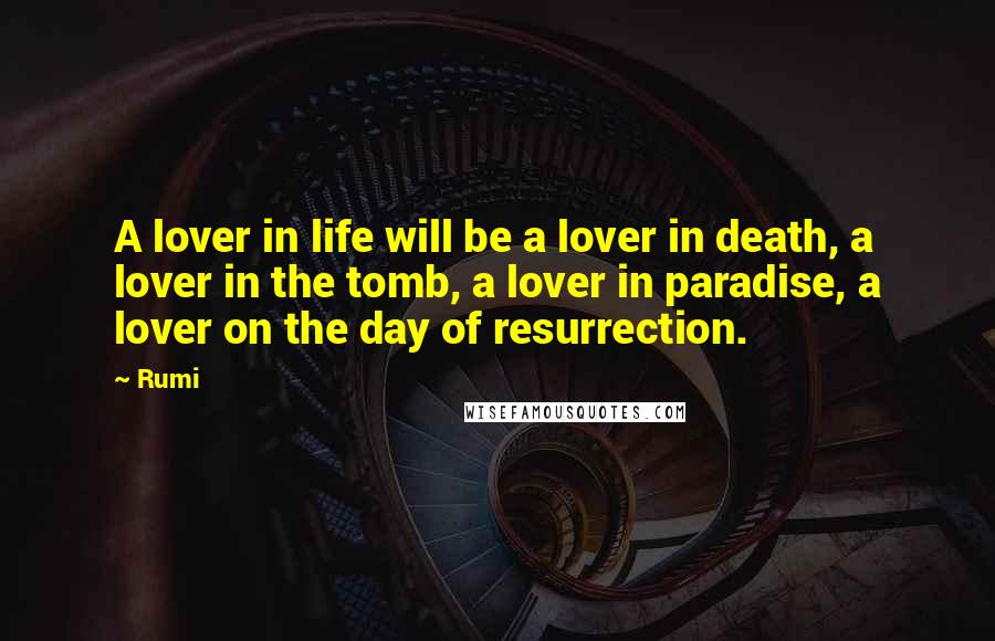 Rumi Quotes: A lover in life will be a lover in death, a lover in the tomb, a lover in paradise, a lover on the day of resurrection.