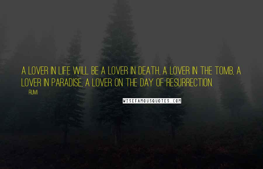 Rumi Quotes: A lover in life will be a lover in death, a lover in the tomb, a lover in paradise, a lover on the day of resurrection.