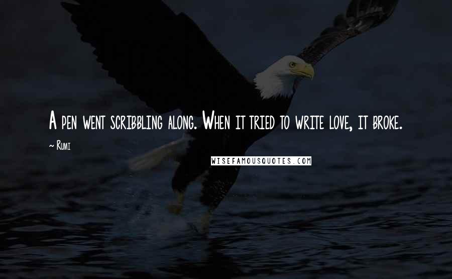 Rumi Quotes: A pen went scribbling along. When it tried to write love, it broke.