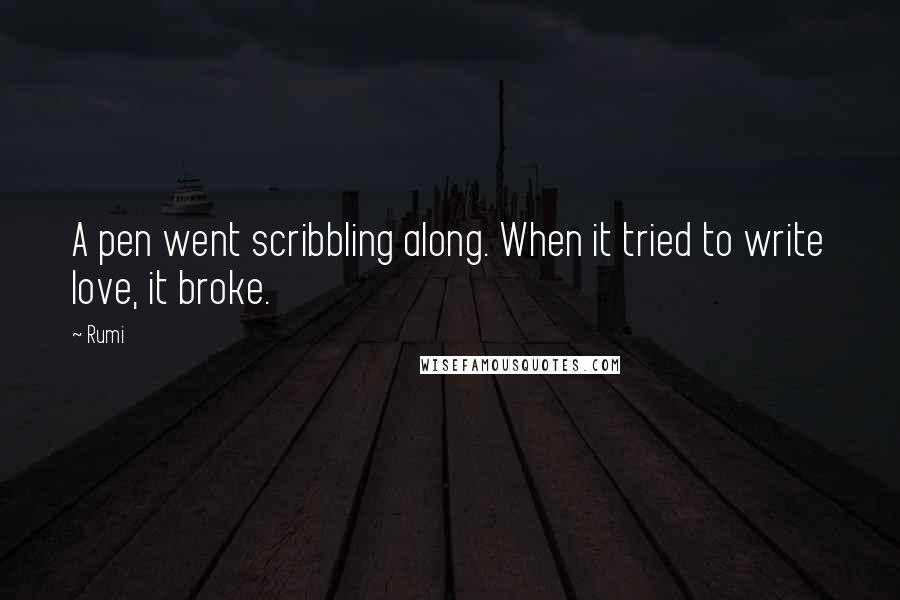 Rumi Quotes: A pen went scribbling along. When it tried to write love, it broke.
