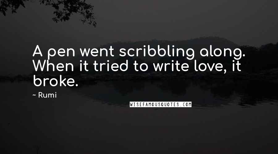 Rumi Quotes: A pen went scribbling along. When it tried to write love, it broke.