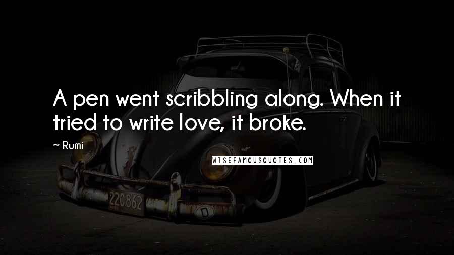 Rumi Quotes: A pen went scribbling along. When it tried to write love, it broke.