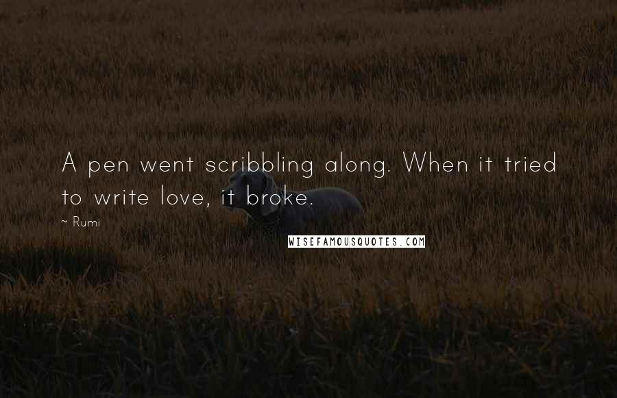 Rumi Quotes: A pen went scribbling along. When it tried to write love, it broke.