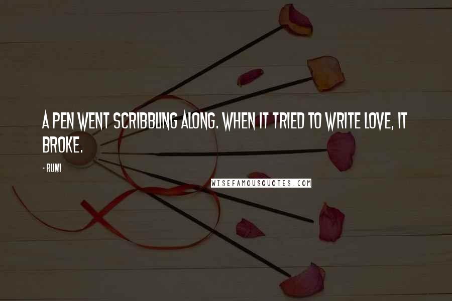 Rumi Quotes: A pen went scribbling along. When it tried to write love, it broke.