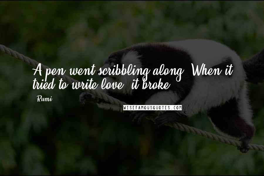 Rumi Quotes: A pen went scribbling along. When it tried to write love, it broke.