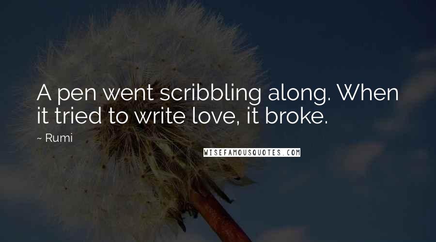 Rumi Quotes: A pen went scribbling along. When it tried to write love, it broke.