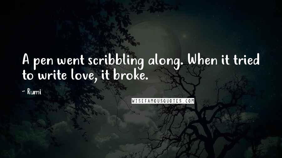 Rumi Quotes: A pen went scribbling along. When it tried to write love, it broke.
