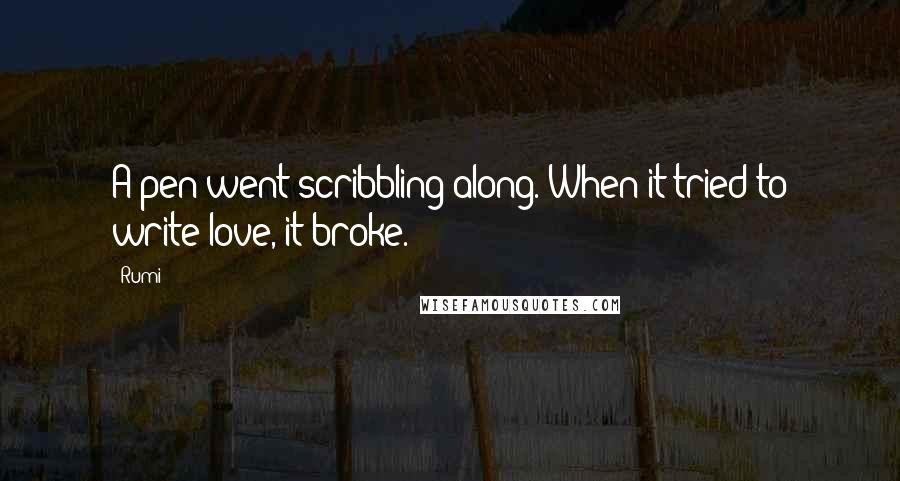 Rumi Quotes: A pen went scribbling along. When it tried to write love, it broke.