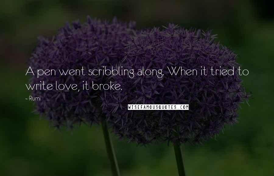 Rumi Quotes: A pen went scribbling along. When it tried to write love, it broke.