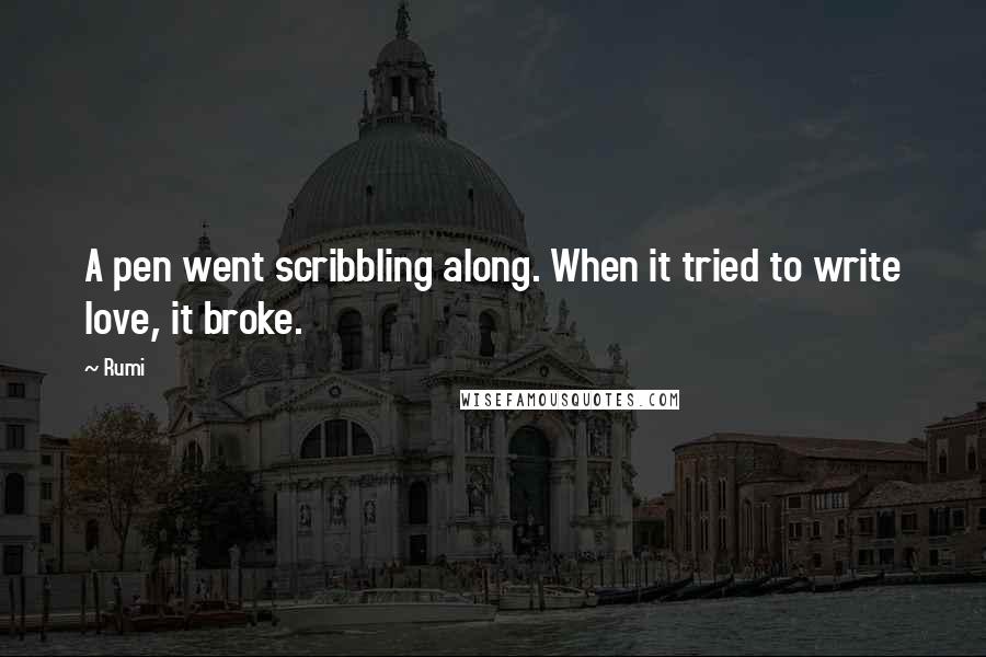 Rumi Quotes: A pen went scribbling along. When it tried to write love, it broke.