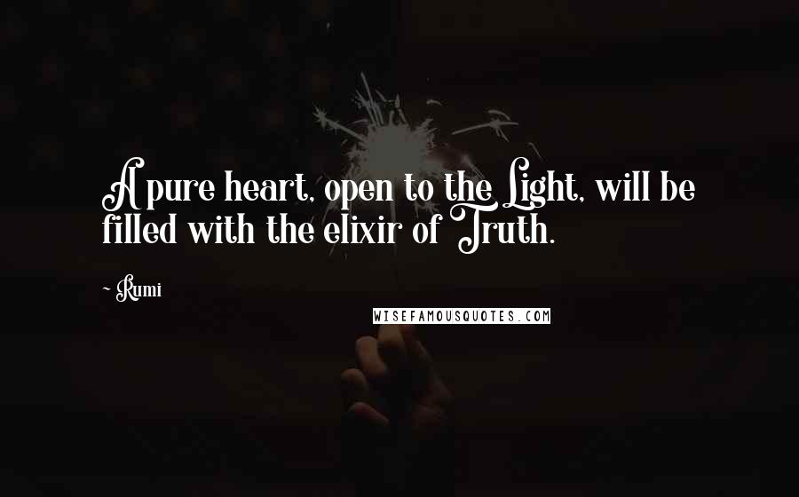 Rumi Quotes: A pure heart, open to the Light, will be filled with the elixir of Truth.