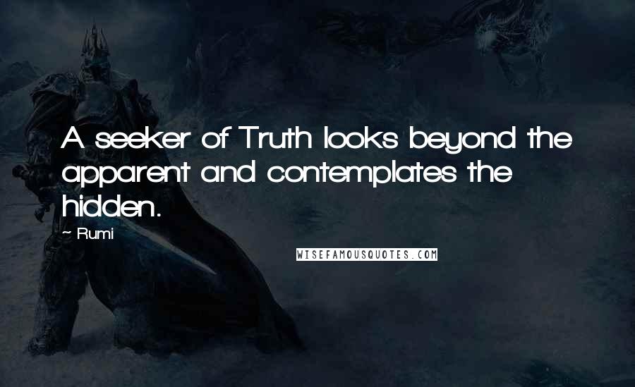 Rumi Quotes: A seeker of Truth looks beyond the apparent and contemplates the hidden.