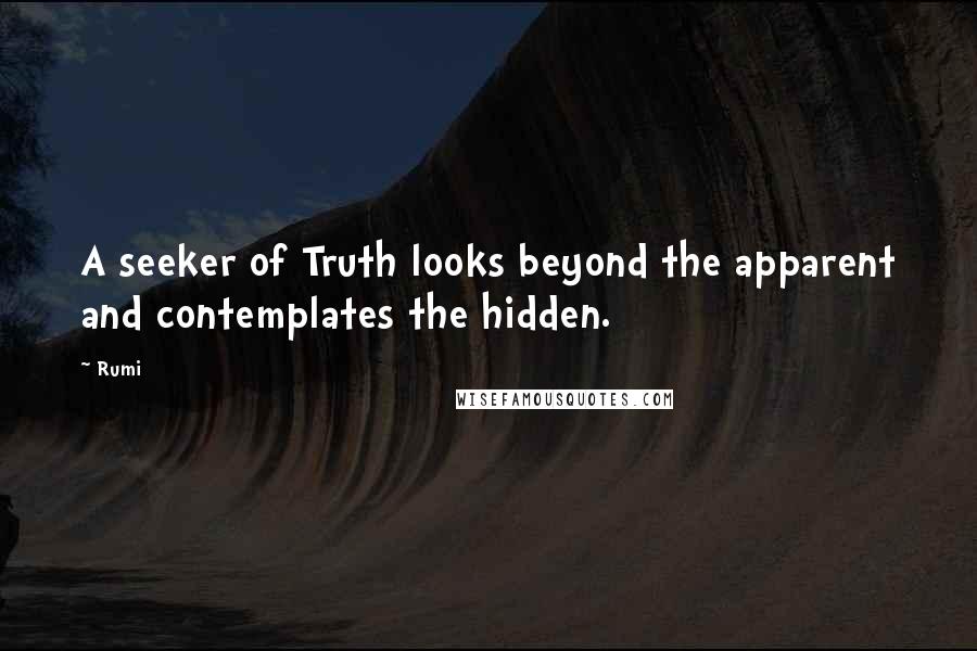 Rumi Quotes: A seeker of Truth looks beyond the apparent and contemplates the hidden.